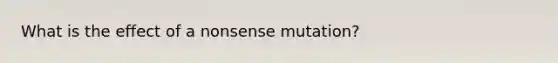 What is the effect of a nonsense mutation?