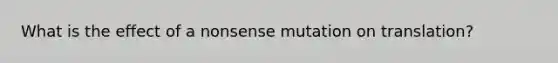 What is the effect of a nonsense mutation on translation?