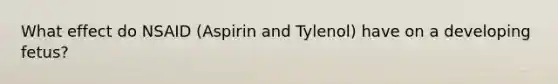 What effect do NSAID (Aspirin and Tylenol) have on a developing fetus?