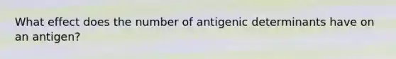 What effect does the number of antigenic determinants have on an antigen?