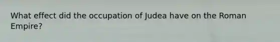 What effect did the occupation of Judea have on the Roman Empire?