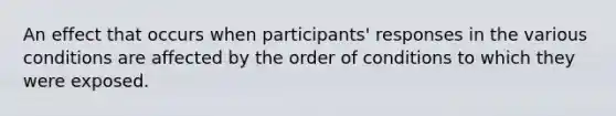 An effect that occurs when participants' responses in the various conditions are affected by the order of conditions to which they were exposed.