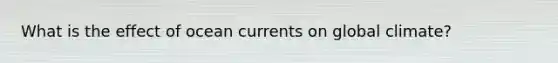 What is the effect of ocean currents on global climate?
