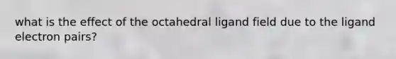 what is the effect of the octahedral ligand field due to the ligand electron pairs?