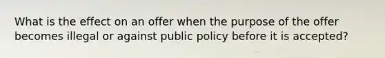 What is the effect on an offer when the purpose of the offer becomes illegal or against public policy before it is accepted?