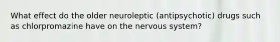 What effect do the older neuroleptic (antipsychotic) drugs such as chlorpromazine have on the nervous system?