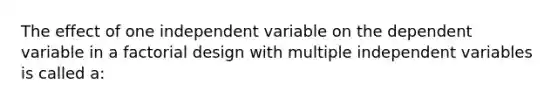 The effect of one independent variable on the dependent variable in a factorial design with multiple independent variables is called a: