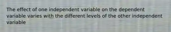 The effect of one independent variable on the dependent variable varies with the different levels of the other independent variable