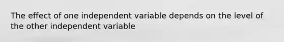 The effect of one independent variable depends on the level of the other independent variable