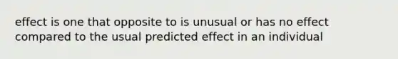 effect is one that opposite to is unusual or has no effect compared to the usual predicted effect in an individual