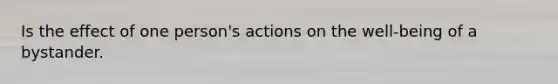 Is the effect of one person's actions on the well-being of a bystander.