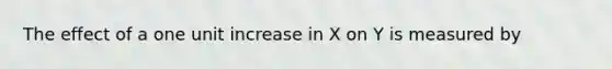 The effect of a one unit increase in X on Y is measured by