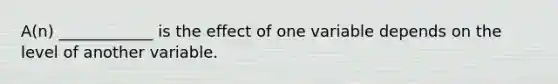 A(n) ____________ is the effect of one variable depends on the level of another variable.