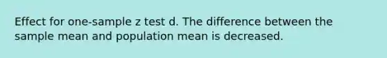 Effect for one-sample z test d. The difference between the sample mean and population mean is decreased.