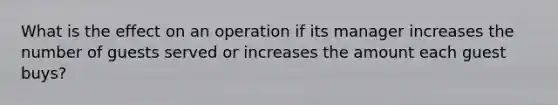 What is the effect on an operation if its manager increases the number of guests served or increases the amount each guest buys?