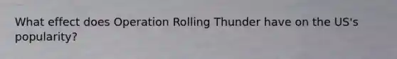 What effect does Operation Rolling Thunder have on the US's popularity?