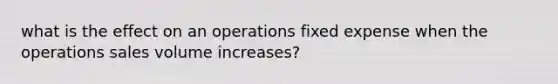 what is the effect on an operations fixed expense when the operations sales volume increases?