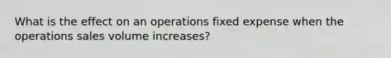 What is the effect on an operations fixed expense when the operations sales volume increases?