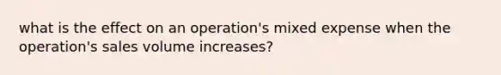 what is the effect on an operation's mixed expense when the operation's sales volume increases?