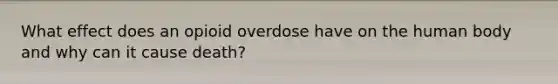 What effect does an opioid overdose have on the human body and why can it cause death?