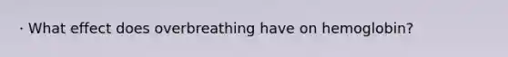 · What effect does overbreathing have on hemoglobin?