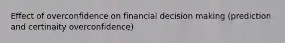 Effect of overconfidence on financial decision making (prediction and certinaity overconfidence)