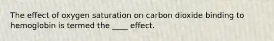 The effect of oxygen saturation on carbon dioxide binding to hemoglobin is termed the ____ effect.