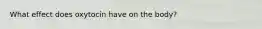 What effect does oxytocin have on the body?
