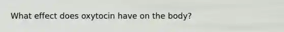 What effect does oxytocin have on the body?