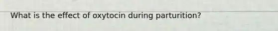 What is the effect of oxytocin during parturition?