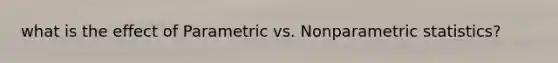 what is the effect of Parametric vs. Nonparametric statistics?