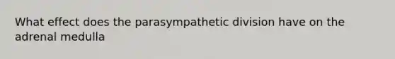 What effect does the parasympathetic division have on the adrenal medulla