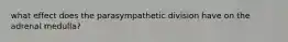 what effect does the parasympathetic division have on the adrenal medulla?