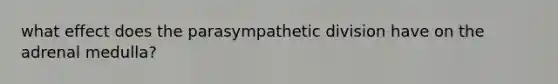 what effect does the parasympathetic division have on the adrenal medulla?