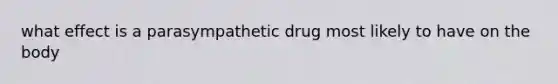 what effect is a parasympathetic drug most likely to have on the body