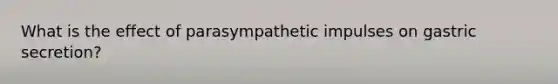 What is the effect of parasympathetic impulses on gastric secretion?