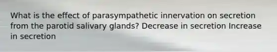 What is the effect of parasympathetic innervation on secretion from the parotid salivary glands? Decrease in secretion Increase in secretion