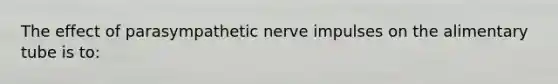 The effect of parasympathetic nerve impulses on the alimentary tube is to: