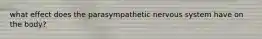 what effect does the parasympathetic nervous system have on the body?