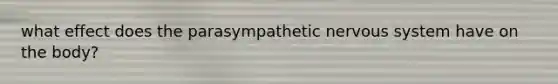 what effect does the parasympathetic nervous system have on the body?