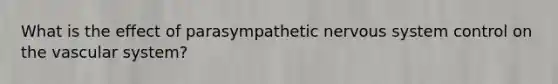 What is the effect of parasympathetic nervous system control on the vascular system?