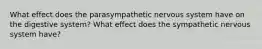 What effect does the parasympathetic nervous system have on the digestive system? What effect does the sympathetic nervous system have?