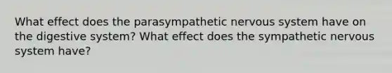 What effect does the parasympathetic nervous system have on the digestive system? What effect does the sympathetic nervous system have?