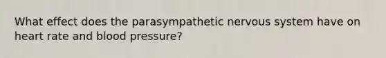 What effect does the parasympathetic nervous system have on heart rate and blood pressure?