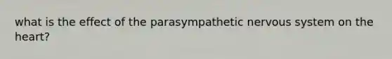 what is the effect of the parasympathetic <a href='https://www.questionai.com/knowledge/kThdVqrsqy-nervous-system' class='anchor-knowledge'>nervous system</a> on <a href='https://www.questionai.com/knowledge/kya8ocqc6o-the-heart' class='anchor-knowledge'>the heart</a>?