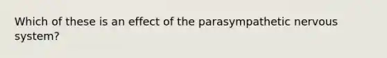 Which of these is an effect of the parasympathetic nervous system?