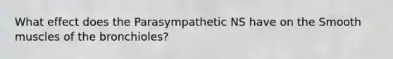 What effect does the Parasympathetic NS have on the Smooth muscles of the bronchioles?