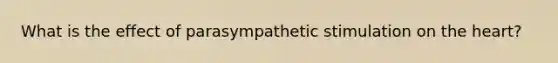 What is the effect of parasympathetic stimulation on <a href='https://www.questionai.com/knowledge/kya8ocqc6o-the-heart' class='anchor-knowledge'>the heart</a>?