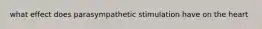 what effect does parasympathetic stimulation have on the heart