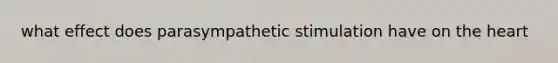 what effect does parasympathetic stimulation have on the heart